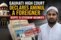 La Haute Cour de Gauhati déclare Aminul étranger malgré 15 documents de citoyenneté